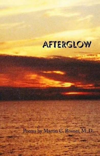 Afterglow: Poems by Martin C. Rosner by Martin C Rosner 9781609150235