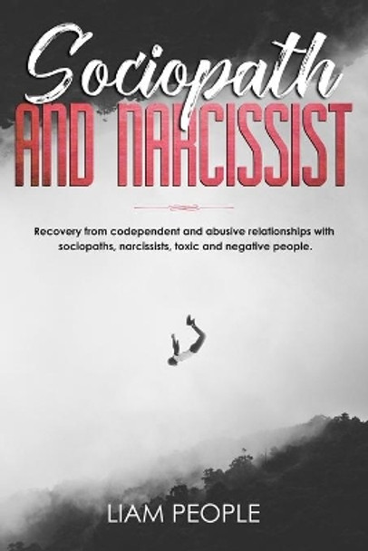 Sociopath and narcissist: Recovery from codependent and abusive relationships with sociopaths, narcissists, toxic and negative people. by Liam People 9781703150063