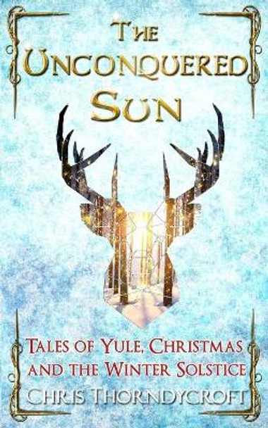 The Unconquered Sun: Tales of Yule, Christmas and the Winter Solstice by Chris Thorndycroft 9781705306413