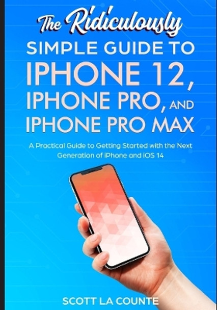 The Ridiculously Simple Guide To iPhone 12, iPhone Pro, and iPhone Pro Max: A Practical Guide To Getting Started With the Next Generation of iPhone and iOS 14 by Scott La Counte 9781610423182