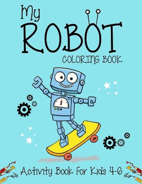 My Robot Coloring Book Activity Book For Kids 4-6: Best robot coloring book for kids. Great super fun robot coloring book for boys and kids. (Children's Robot Coloring Book) by Kids Creativity Zone 9781708373351