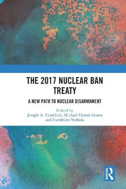 The 2017 Nuclear Ban Treaty: A New Path to Nuclear Disarmament by Joseph A. Camilleri