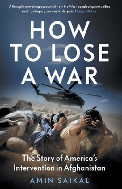 How to Lose a War: The Story of America’s Intervention in Afghanistan by Amin Saikal 9780300266245