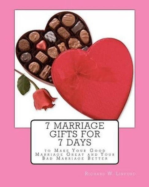 7 Marriage Gifts for 7 Days: To make your good marriage great or your bad marriage better. by Richard W Linford 9781575740249