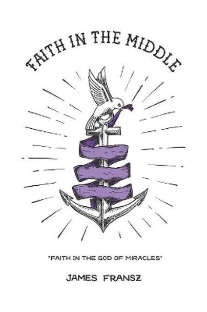 Faith in the Middle: Faith in the God of Miracles by James Fransz 9781640880955