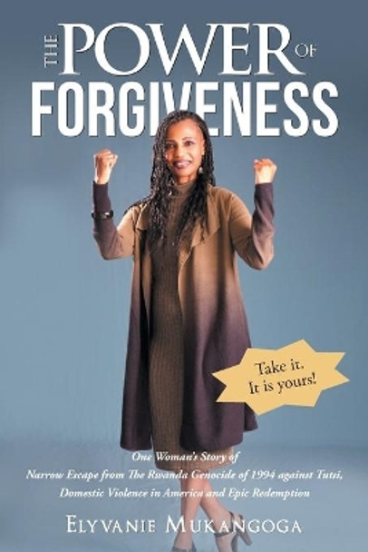 The Power of Forgiveness: One Woman's Story of Narrow Escape from The Rwanda Genocide of 1994 against Tutsi, Domestic Violence in America and Epic Redemption by Elyvanie Mukangoga 9781640889910