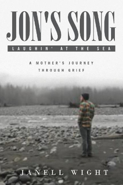 Jon's Song: Laughin' at the Sea: A Mother's Journey Through Grief by Janell Wight 9781641385909