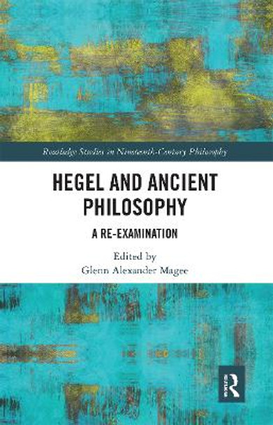 Hegel and Ancient Philosophy: A Re-Examination by Glenn Alexander Magee