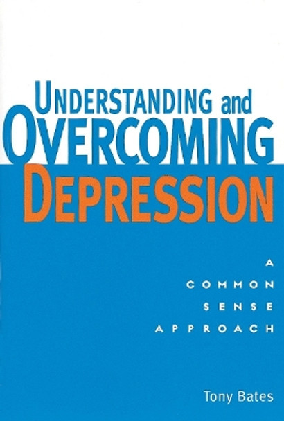 Understanding and Overcoming Depression: A Common Sense Approach by Tony Bates 9781580910316