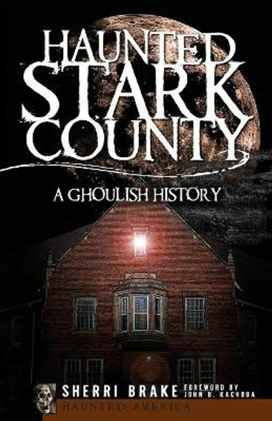 Haunted Stark County: A Ghoulish History by Sherri Brake 9781596296084