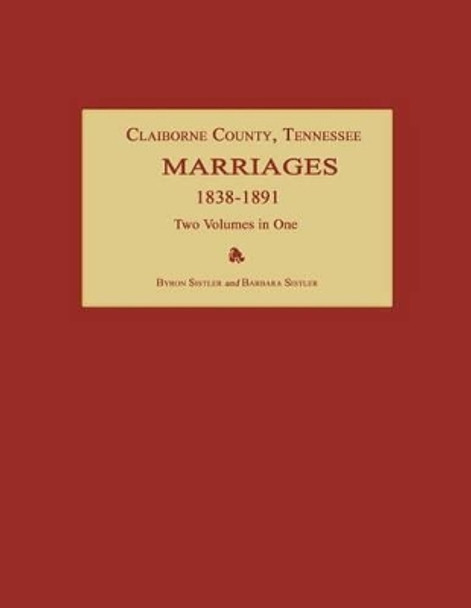 Claiborne County, Tennessee, Marriages 1838-1891. Two Volumes in One by Byron Sistler 9781596412798