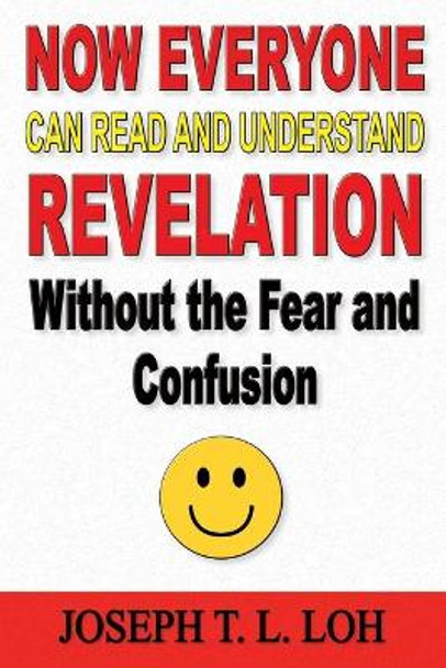 Now Everyone Can Read and Understand Revelation Without the Fear and Confusion by Joseph T L Loh 9781597556064