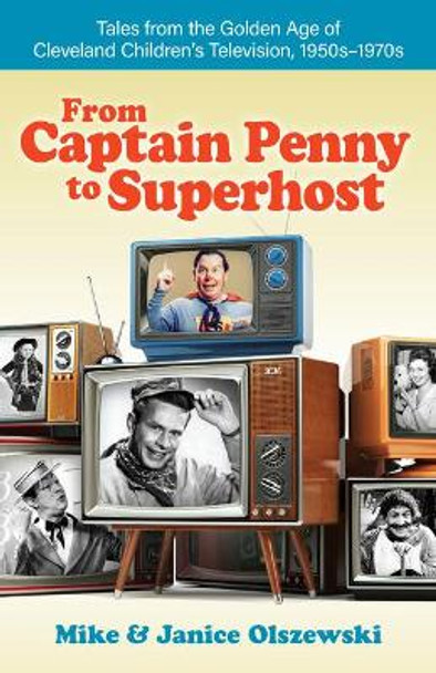 From Captain Penny to Superhost: Tales from the Golden Age of Cleveland Children's Television, 1950s-1970s by Mike Olszewski 9781598511123