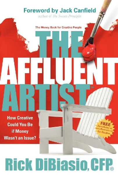 Affluent Artist: How Creative Could You Be If Money Wasn't an Issue? the Money Book for Creative People by Rick Dibiasio 9781600374784