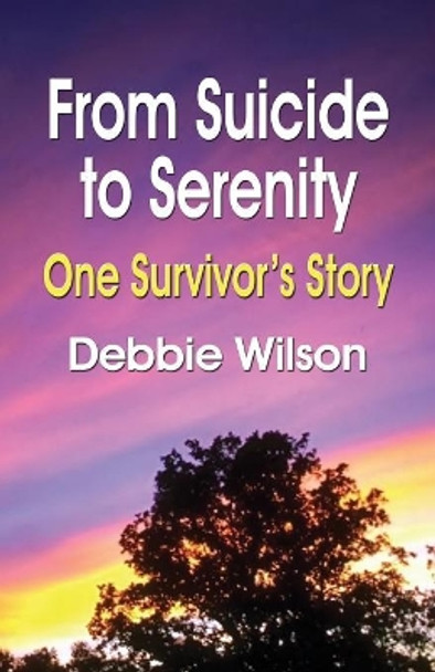 From Suicide to Serenity: One Survivor's Story by Debbie Wilson 9781601452283