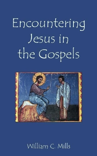 Encountering Jesus in the Gospels by William C Mills 9781601910370