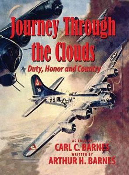 Journey Through the Clouds - Duty, Honor and Country by Arthur H Barnes 9781604147933