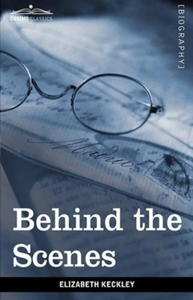 Behind the Scenes Or, Thirty Years a Slave and Four Years in the White House by Elizabeth Keckley 9781605209302