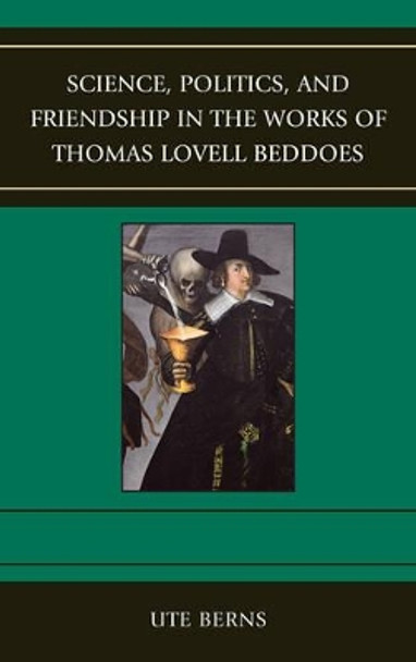 Science, Politics, and Friendship in the Works of Thomas Lovell Beddoes by Ute Berns 9781611493672