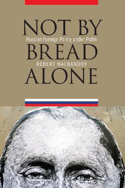 Not by Bread Alone: Russian Foreign Policy Under Putin by Robert H. Nalbandov 9781612347103