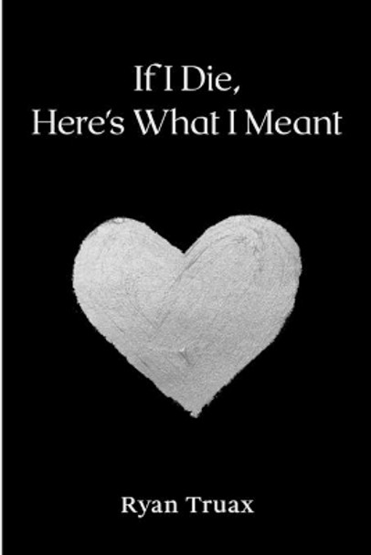 If I Die, Here's What I Meant by Ryan Truax 9781735618517