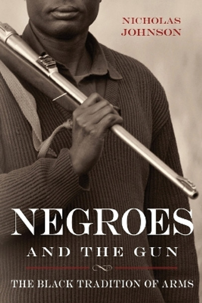 Negroes and the Gun: The Black Tradition of Arms by Nicholas Johnson 9781616148393