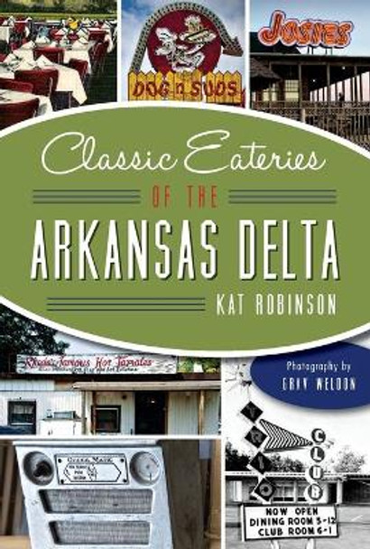 Classic Eateries of the Arkansas Delta by Kat Robinson 9781626197565