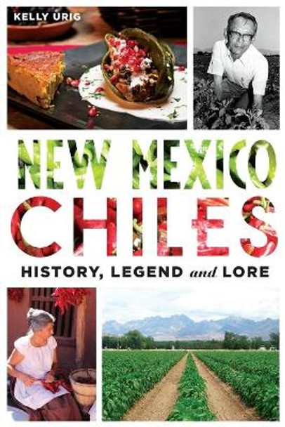 New Mexico Chiles: History, Legend and Lore by Kelly Urig 9781626198647