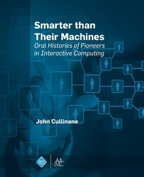 Smarter Than Their Machines: Oral Histories of Pioneers in Interactive Computing by John Cullinane 9781627055505