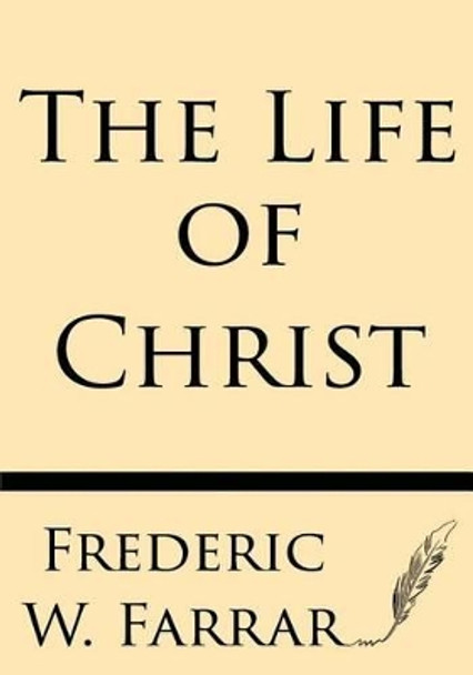 The Life of Christ by Frederic W Farrar 9781628451207