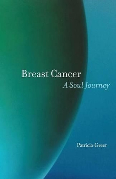 Breast Cancer: A Soul Journey by Patricia Greer 9781630510879