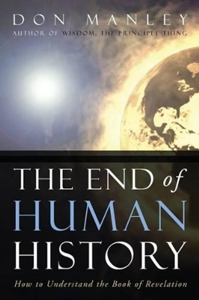 The End of Human History: How to Understand the Book of Revelation by Don Manley 9781632329721