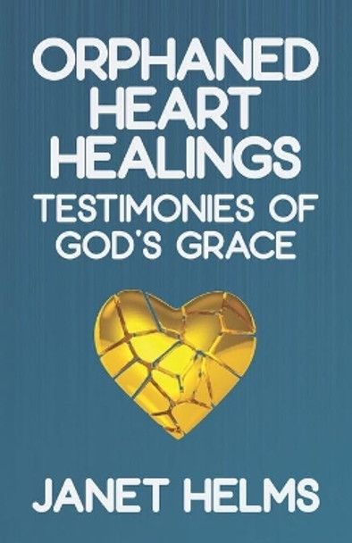 Orphaned Heart Healings: Testimonies of God's Grace by Janet Helms 9781633601666