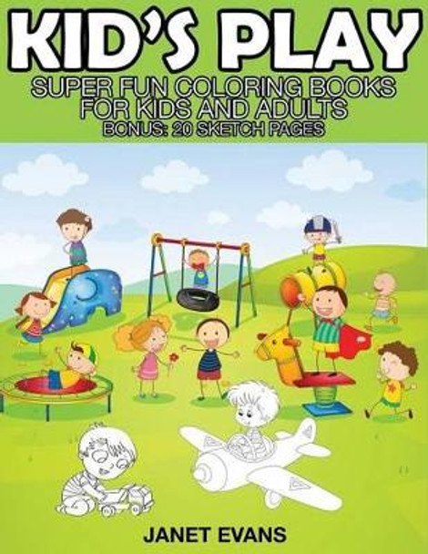 Kid's Play: Super Fun Coloring Books for Kids and Adults (Bonus: 20 Sketch Pages) by Janet Evans 9781633834361