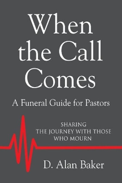 When the Call Comes: A Funeral Guide for Pastors - SHARING THE JOURNEY WITH THOSE WHO MOURN by D Alan Baker 9781644389201