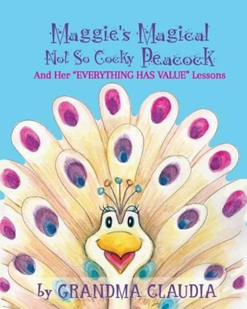 Maggie's Magical 'Not So Cocky' Peacock: And Her &quot;Everything Has Value&quot; Lessons by Claudia T Nelson 9781606451434