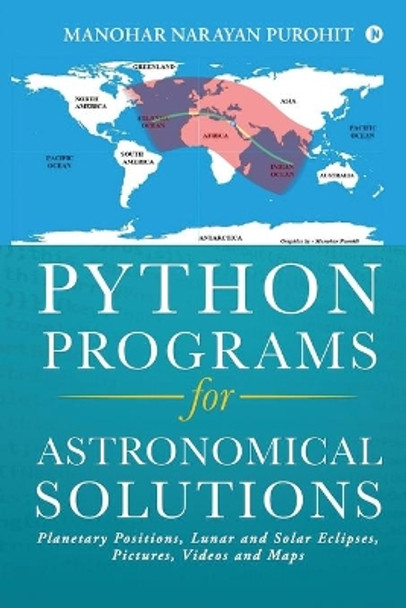 Python Programs for Astronomical Solutions: Planetary Positions, Lunar and Solar Eclipses, Pictures, Videos and Maps by Manohar Narayan Purohit 9781636335957