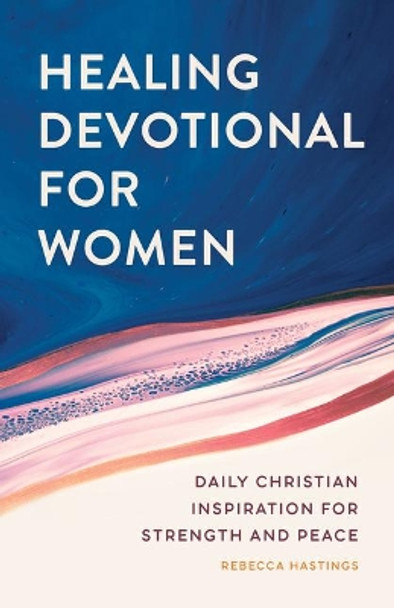 Healing Devotional for Women: Daily Christian Inspiration for Strength and Peace by Rebecca Hastings 9781638072119