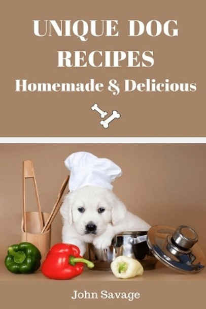 Unique Dog Recipes: Homemade And Delicious by John Savage 9798617621152