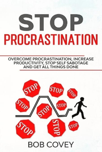 Stop Procrastination: Overcome Procrastination, Increase Productivity, Stop Self Sabotage and Get All Things Done by Bob Covey 9798619669886