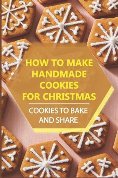 How To Make Handmade Cookies For Christmas: Cookies To Bake And Share by Lee Pribish 9798499655702