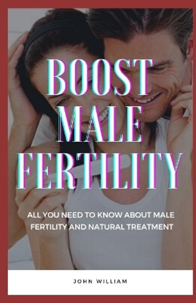 Boost Male Fertility: All You Need To Know About Male Fertility And Natural Treatment by John William 9798500001931