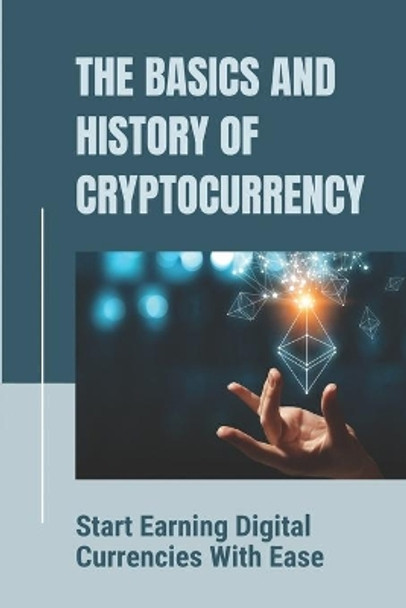 The Basics And History Of Cryptocurrency: Start Earning Digital Currencies With Ease: Know How To Start Mining by Krishna Pecina 9798542715537