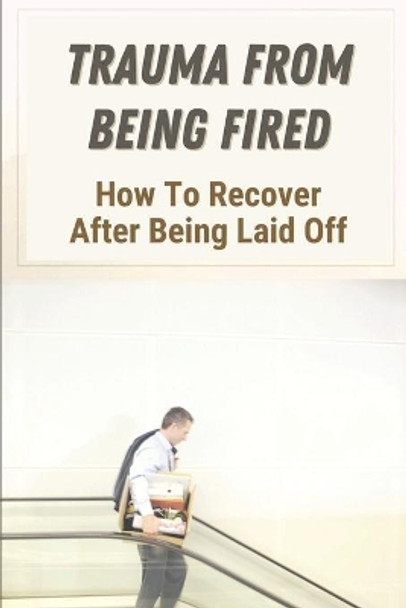 Trauma From Being Fired: How To Recover After Being Laid Off: How To Be Prepared To Get Fired by Sydney Matsu 9798546499136