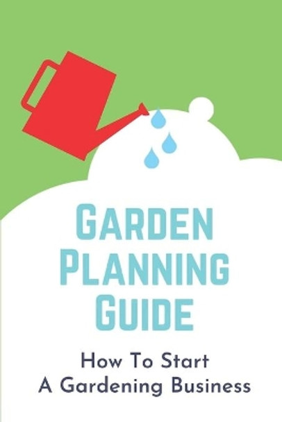 Garden Planning Guide: How To Start A Gardening Business: Garden Business Plan by Daniel Swezey 9798546725242