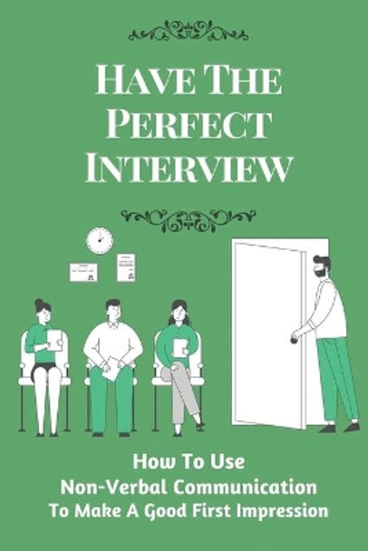 Have The Perfect Interview: How To Use Non-Verbal Communication To Make A Good First Impression: Body Language At An Interview by Branden Vecker 9798547094491