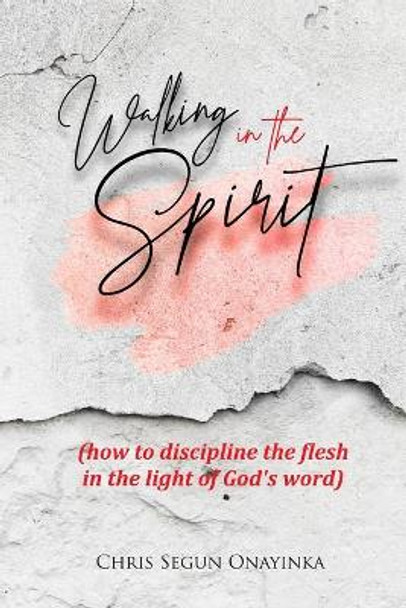 Walking in the Spirit: How to discipline the flesh in the light of God's word by Chris 'segun Onayinka 9798566826127