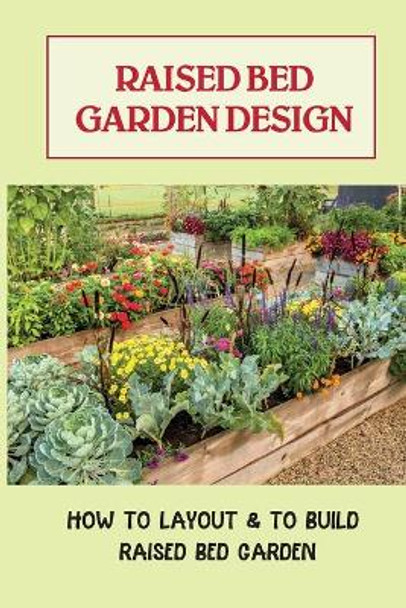 Raised Bed Garden Design: How To Layout & To Build Raised Bed Garden: And The Secrets To Getting The Best Soil by Chas Fehringer 9798464966413