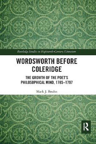 Wordsworth Before Coleridge: The Growth of the Poet’s Philosophical Mind, 1785-1797 by Mark Bruhn