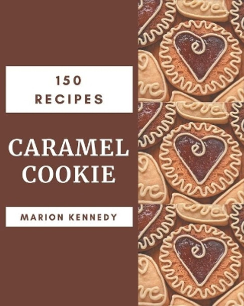 150 Caramel Cookie Recipes: A Caramel Cookie Cookbook You Will Love by Marion Kennedy 9798576266586